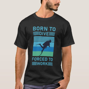Born to dive forced to work Scuba Diver - Diving T-Shirt
