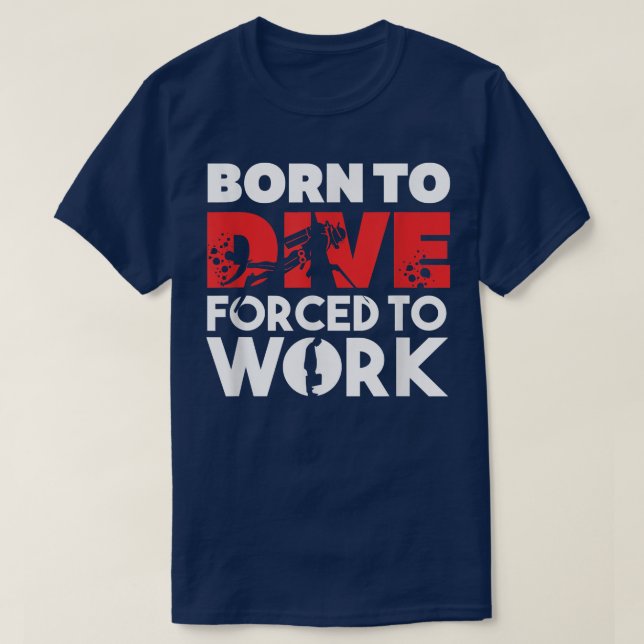 Born to Dive, Forced to Work Scuba Diving  T-Shirt (Design Front)