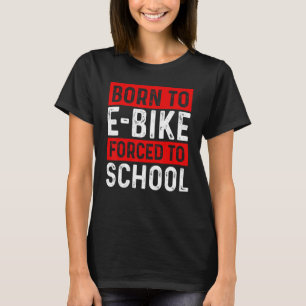 Born To E-Bike Forced To School E-Biker Mountainbi T-Shirt