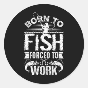 Born To Fish But Forced To Work Funny Fishing Quot Classic Round Sticker