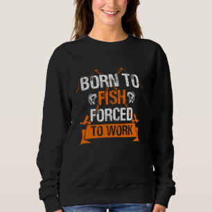 Born To Fish But Forced To Work Funny Fishing Sweatshirt