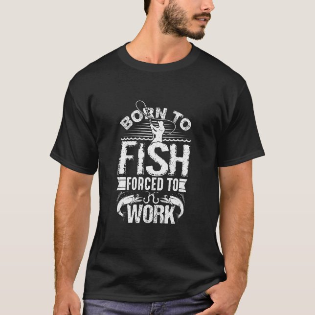 Born to Fish but Forced to Work Funny Fishing T-Shirt (Front)