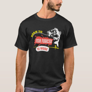 Born To Fish Forced To Work Fun T-Shirt
