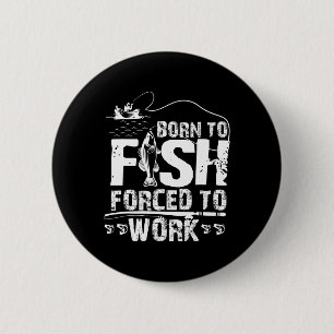 Born To Fish Forced To Work Funny Fisher 2 Inch Round Button