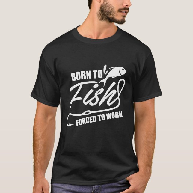 Born To Fish Forced To Work  T-Shirt (Front)