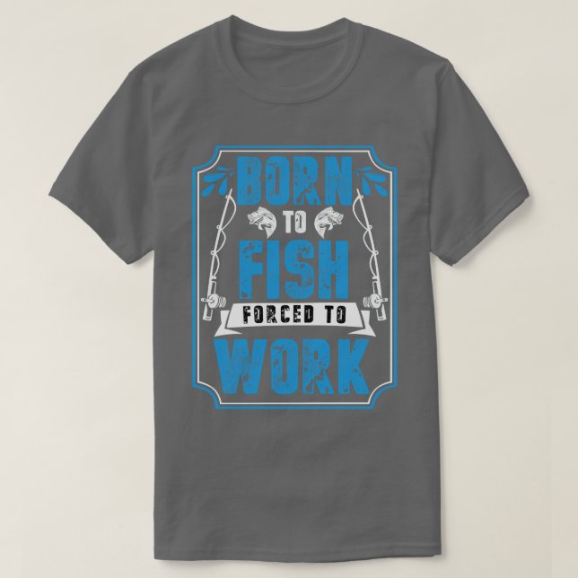 Born To Fish Forced To Work  T-Shirt (Design Front)