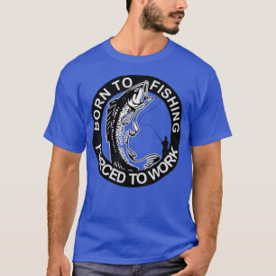 Born To Fishing Forced To Work Gifts Idea for Men  T-Shirt