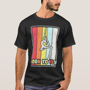Born To Fly Aerial Silks Gymnastics Aerialist Acro T-Shirt