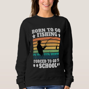 Born To Go Fishing  Fishing Bass Fish Fisherman Sweatshirt