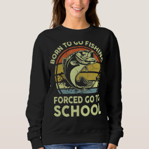 Born To Go Fishing Forced Go To School  Bass Fishi Sweatshirt