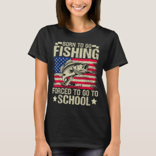 Born To Go Fishing Forced To Go To School B Fishin T-Shirt
