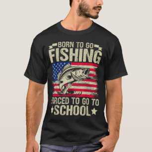 Born To Go Fishing Forced To Go To School B Fishin T-Shirt