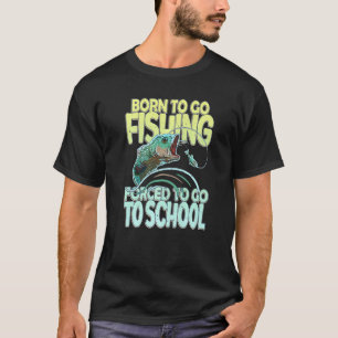 Born To Go Fishing Forced To Go To School Fisherma T-Shirt