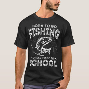 Born To Go Fishing Forced To Go To School Funny Fi T-Shirt