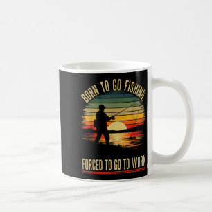 Born To Go Fishing Forced Work Funny Men Women Boy Coffee Mug