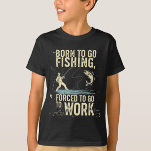 Born To Go Fishing Forced Work Funny Men Women Boy T-Shirt
