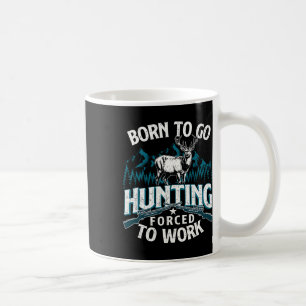 Born To Go Hunting Forced To Work - Deer Hunter An Coffee Mug