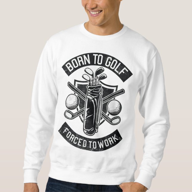 Born To Golf Forced To Work Funny Golf Quote Sweatshirt (Front)
