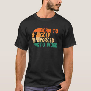 Born To Golf Forced To Work Golfing Golfer Funny P T-Shirt