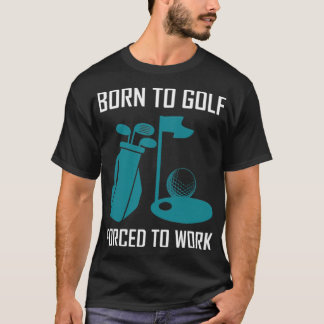 Born to golf, forced to work golflove  T-Shirt
