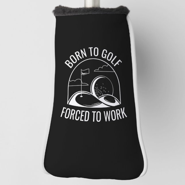 Born To Golf Forced To Work Head Cover (Rotate 90)