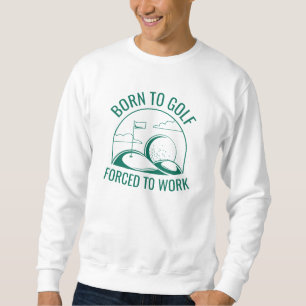 Born To Golf Forced To Work Sweatshirt