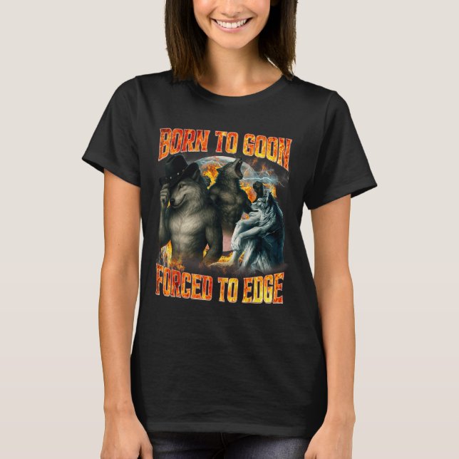 Born To Goon Forced To Edge Funny Alpha Wolf Meme  T-Shirt (Front)
