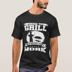 Born To Gril Forced To Work Grilling Grill Master T-Shirt