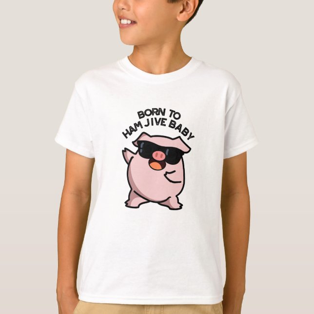 Born To Ham Jive Baby Funny Pig Pun  T-Shirt (Front)