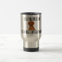 Born to Hunt. Bred for Loyalty. Vizsla Stainless