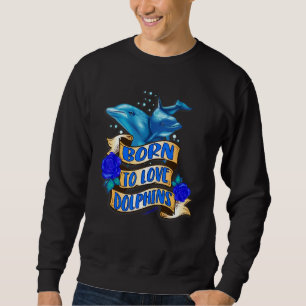 Born To Love Dolphins Sweatshirt