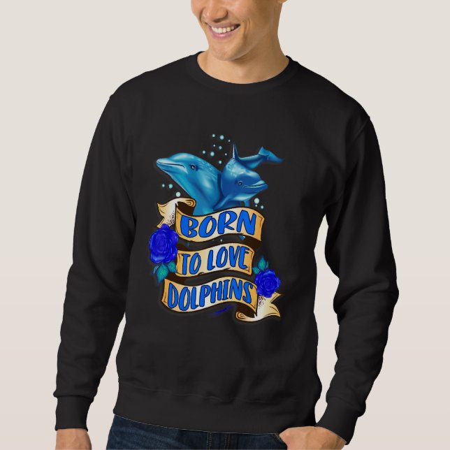 Born To Love Dolphins Sweatshirt (Front)