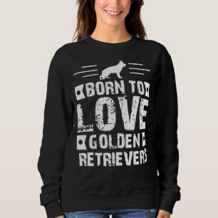 Born To Love Golden Retrievers Sweatshirt