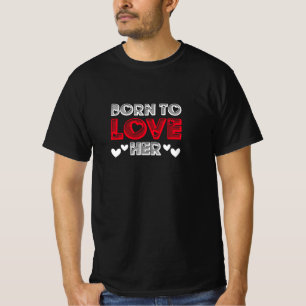 born to love her, gift for her, Valentine Couple, T-Shirt