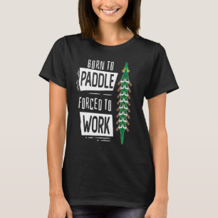 Born To Paddle Forced To Work Dragon Boat T-Shirt