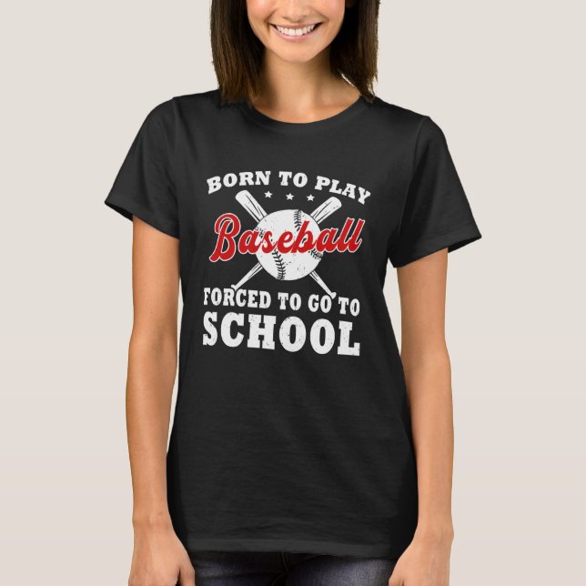 Born To Play Baseball Forced To Go To School T-Shirt (Front)