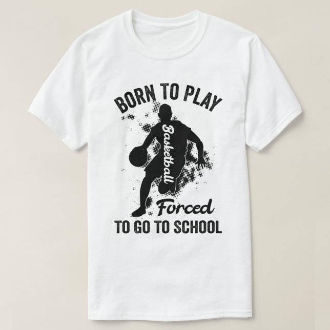 born to play basketball forced to go to school T-Shirt (Design Front)