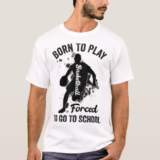 born to play basketball forced to go to school T-Shirt
