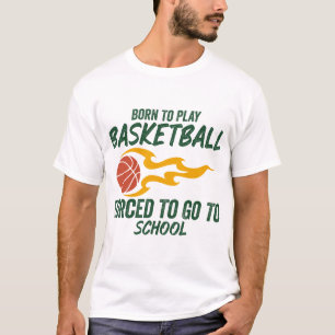 Born To Play Basketball Forced To Go To School T-Shirt