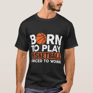 Born to Play Basketball Forced to Work  T-Shirt