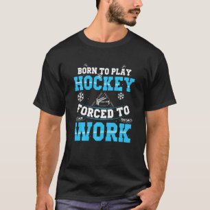 Born To Play Hockey Forced To Work Ice Hockey Goal T-Shirt
