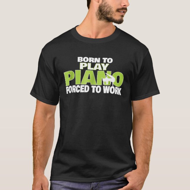Born To Play Piano Forced To Work   Pianist Gift T-Shirt (Front)