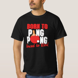 Born To Play Ping Pong Forced To Work Table Tennis T-Shirt