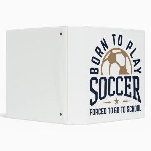 Born to Play Soccer Forced to Go to School Binder