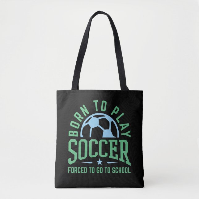 Born to Play Soccer Forced to Go to School Tote Bag (Front)