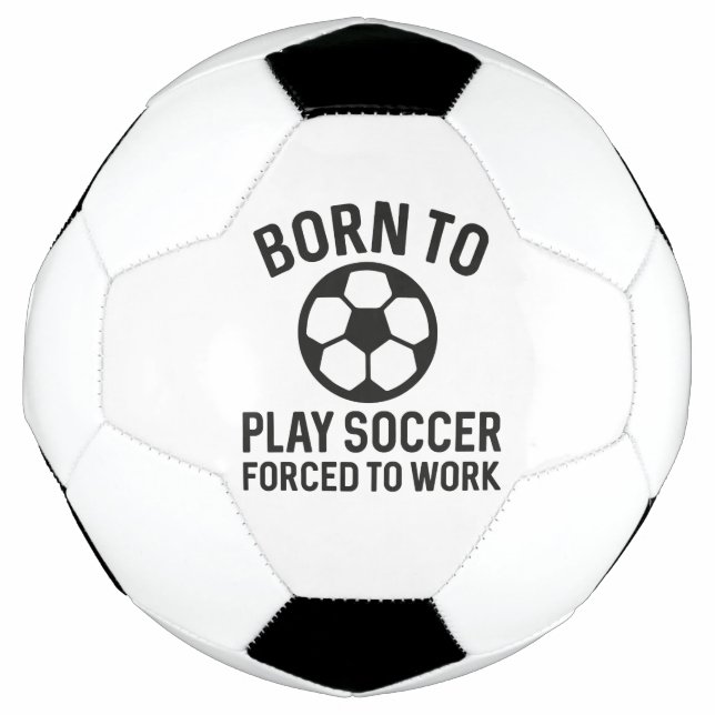 Born To Play Soccer Forced To Work Ball (Front)