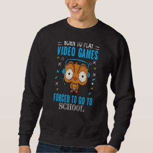 Born To Play Video Games Forced To Go To School Co Sweatshirt