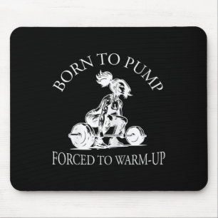 Born To Pump Forced To Warm-up Bodybuilding And Gy Mouse Pad