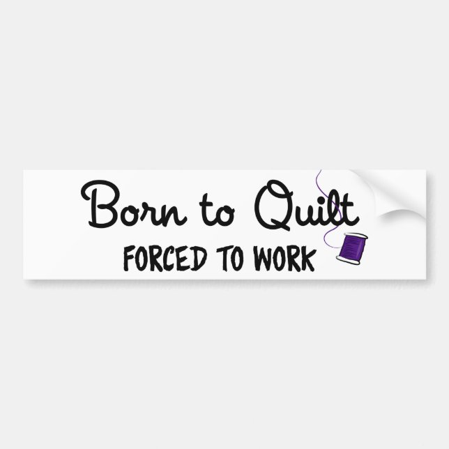 Born to Quilt Forced to Work Bumper Sticker (Front)