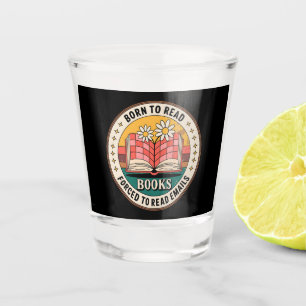 Born To Read Books Forced To Read Emails Shot Glass